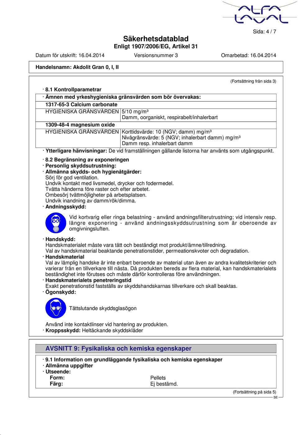 magnesium oxide HYGIENISKA GRÄNSVÄRDEN Korttidsvärde: 10 (NGV; damm) mg/m³ Nivågränsvärde: 5 (NGV; inhalerbart damm) mg/m³ Damm resp.