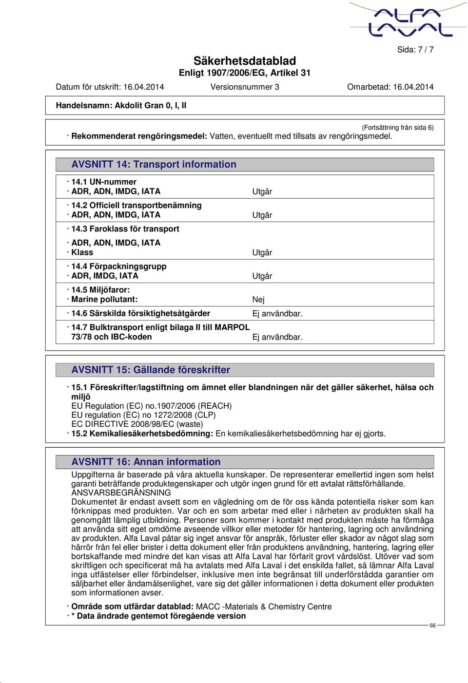 4 Förpackningsgrupp ADR, IMDG, IATA Utgår 14.5 Miljöfaror: Marine pollutant: Nej 14.6 Särskilda försiktighetsåtgärder Ej användbar. 14.7 Bulktransport enligt bilaga II till MARPOL 73/78 och IBC-koden Ej användbar.