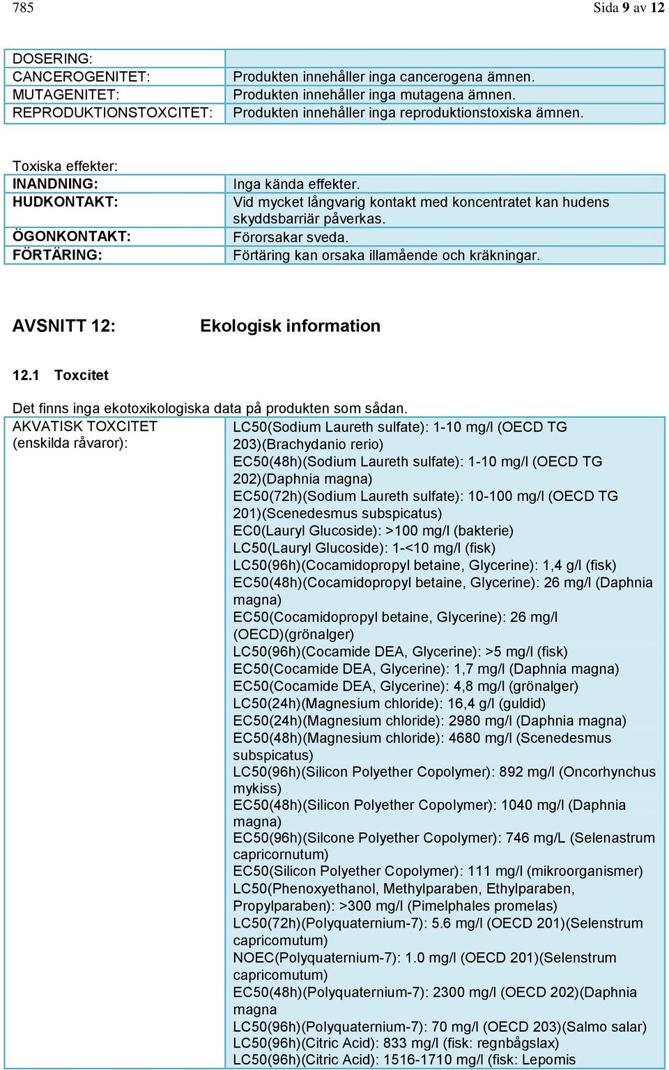 Vid mycket långvarig kontakt med koncentratet kan hudens skyddsbarriär påverkas. Förorsakar sveda. Förtäring kan orsaka illamående och kräkningar. AVSNITT 12: Ekologisk information 12.