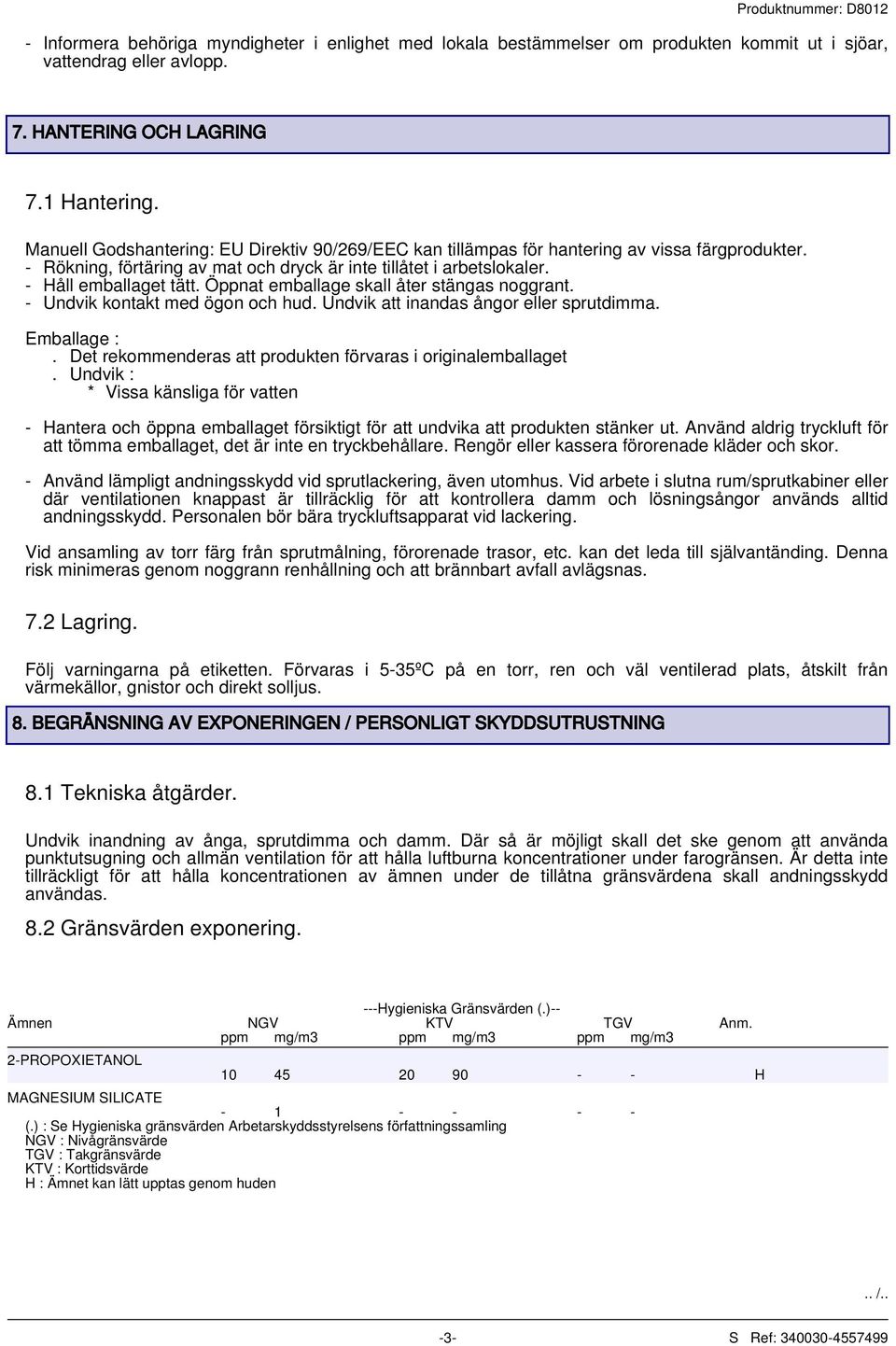 Öppnat emballage skall åter stängas noggrant. - Undvik kontakt med ögon och hud. Undvik att inandas ångor eller sprutdimma. Emballage :. Det rekommenderas att produkten förvaras i originalemballaget.