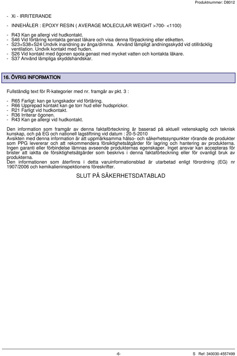 Undvik kontakt med huden. - S26 Vid kontakt med ögonen spola genast med mycket vatten och kontakta läkare. - S37 Använd lämpliga skyddshandskar. 16.