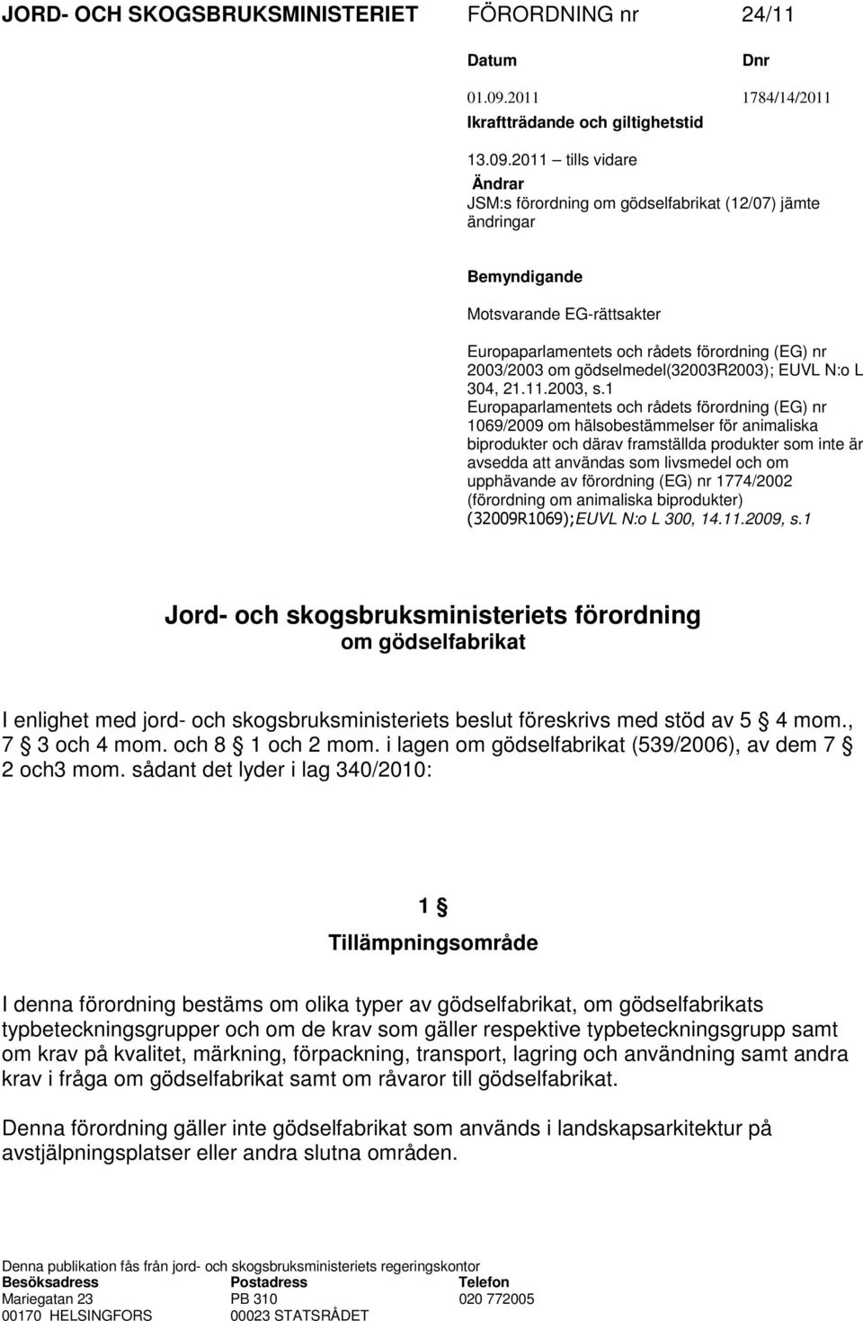 2011 tills vidare Ändrar JSM:s förordning om gödselfabrikat (12/07) jämte ändringar Bemyndigande Motsvarande EG-rättsakter Europaparlamentets och rådets förordning (EG) nr 2003/2003 om