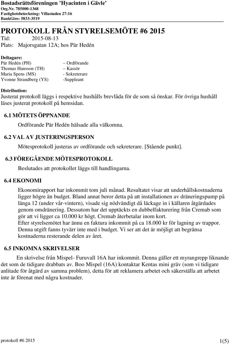 1 MÖTETS ÖPPNANDE Ordförande Pär Hedén hälsade alla välkomna. 6.2 VAL AV JUSTERINGSPERSON Mötesprotokoll justeras av ordförande och sekreterare. [Stående punkt]. 6.3 FÖREGÅENDE MÖTESPROTOKOLL Beslutades att protokollet läggs till handlingarna.