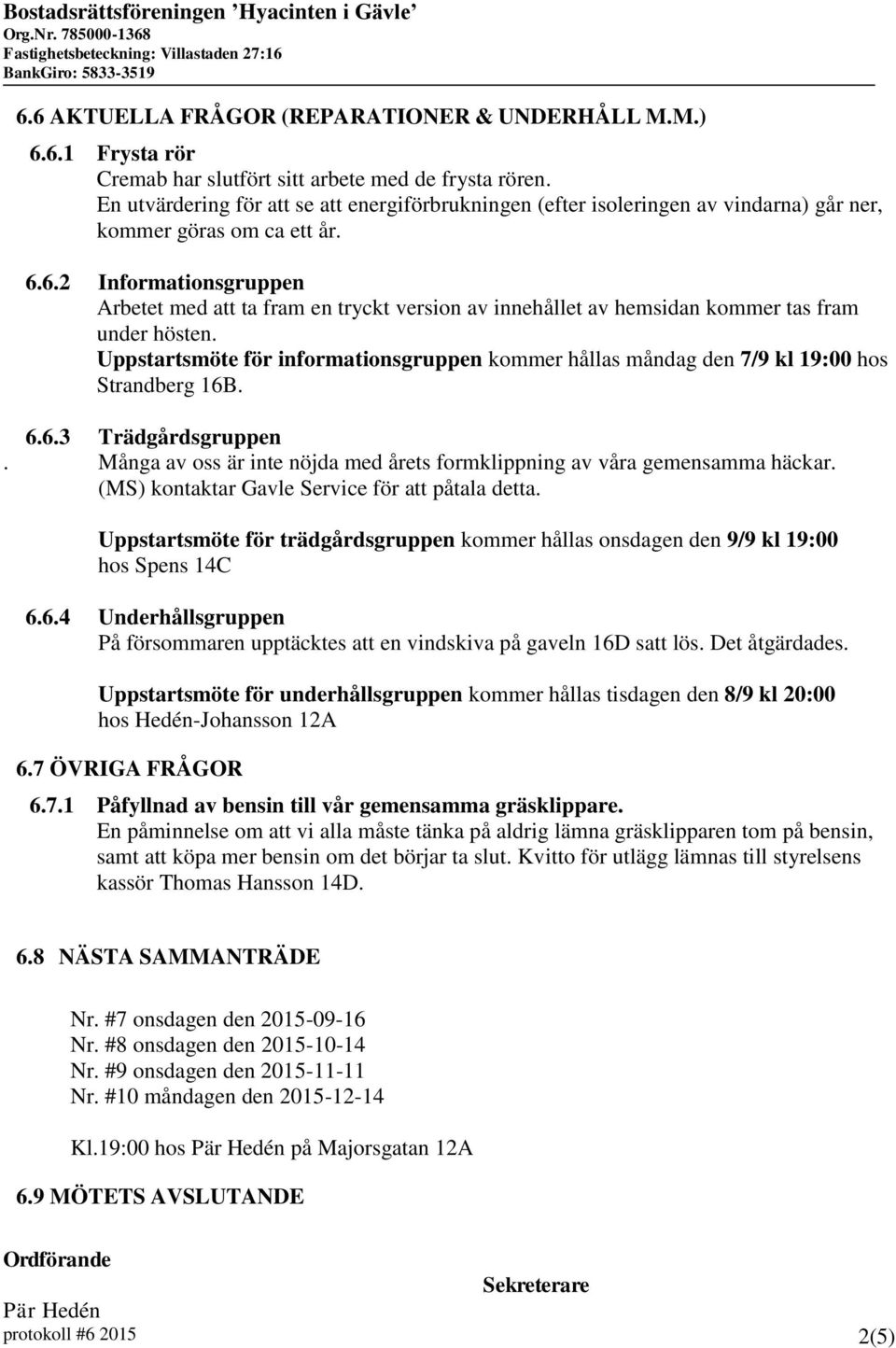 6.2 Informationsgruppen Arbetet med att ta fram en tryckt version av innehållet av hemsidan kommer tas fram under hösten.