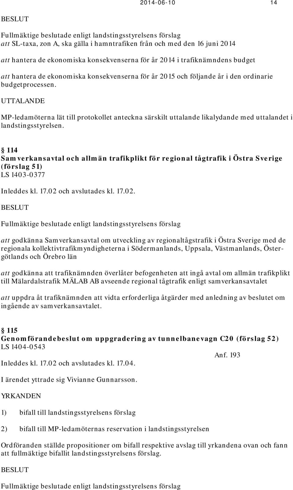 UTTALANDE MP-ledamöterna lät till protokollet anteckna särskilt uttalande likalydande med uttalandet i landstingsstyrelsen.