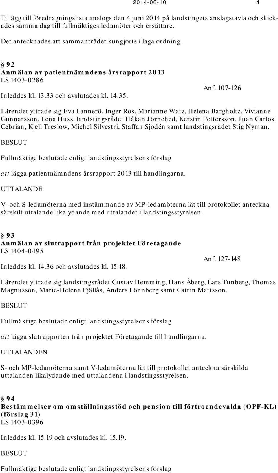 107-126 I ärendet yttrade sig Eva Lannerö, Inger Ros, Marianne Watz, Helena Bargholtz, Vivianne Gunnarsson, Lena Huss, landstingsrådet Håkan Jörnehed, Kerstin Pettersson, Juan Carlos Cebrian, Kjell