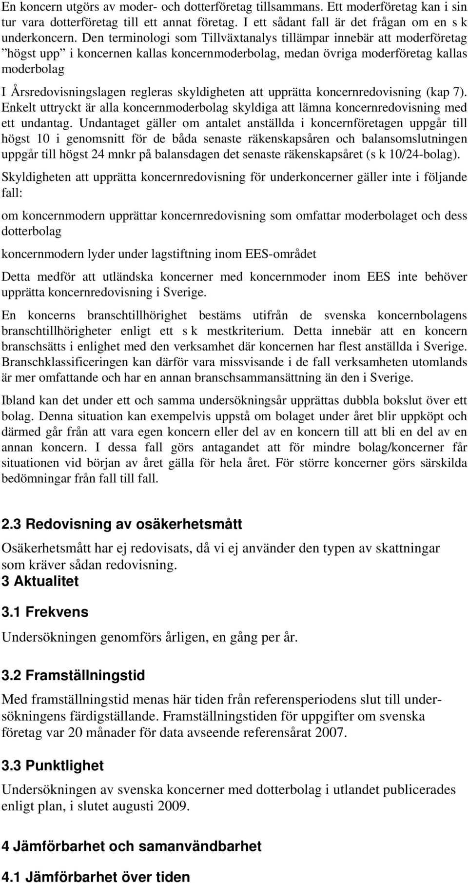 skyldigheten att upprätta koncernredovisning (kap 7). Enkelt uttryckt är alla koncernmoderbolag skyldiga att lämna koncernredovisning med ett undantag.