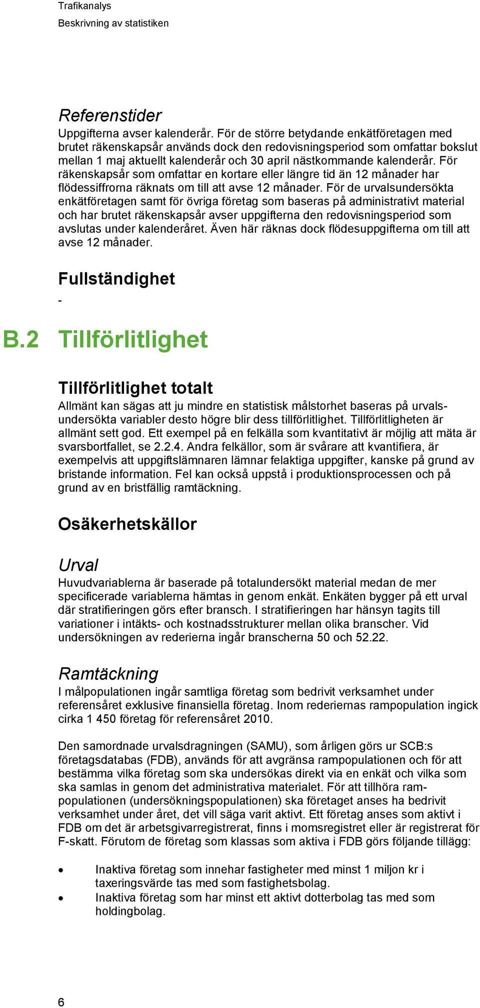 För räkenskapsår som omfattar en kortare eller längre tid än 12 månader har flödessiffrorna räknats om till att avse 12 månader.