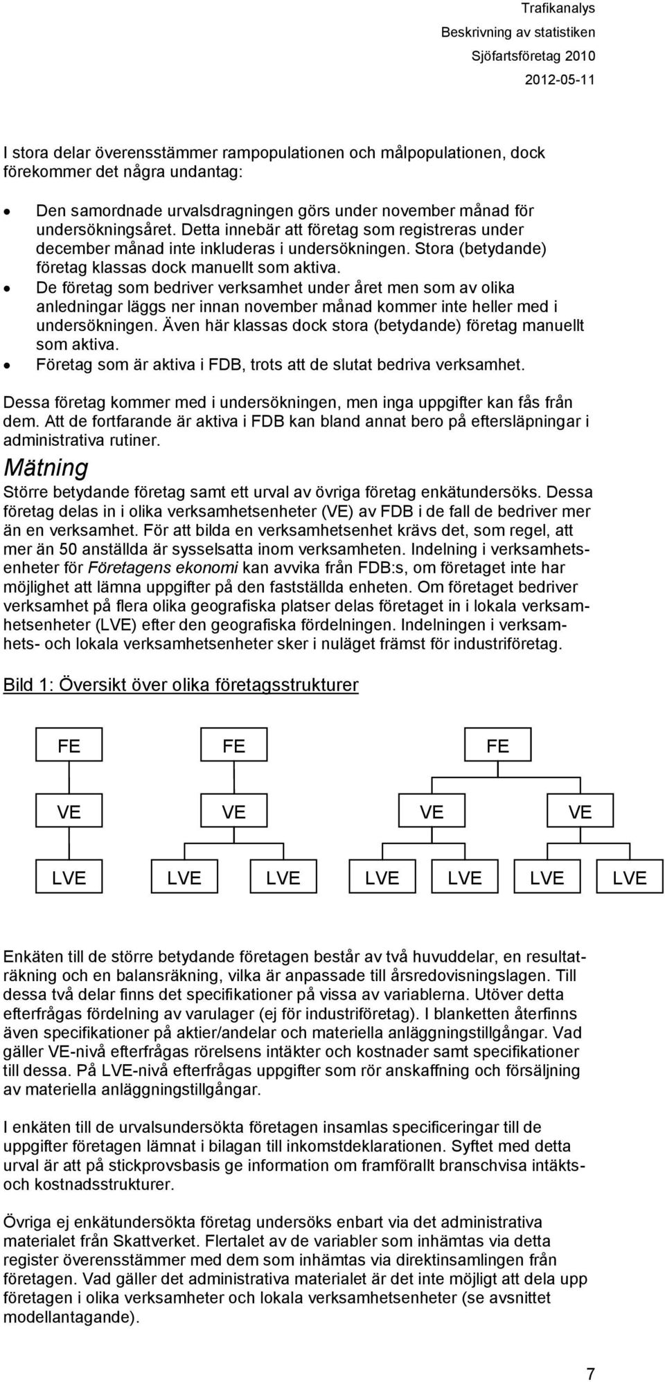 De företag som bedriver verksamhet under året men som av olika anledningar läggs ner innan november månad kommer inte heller med i undersökningen.