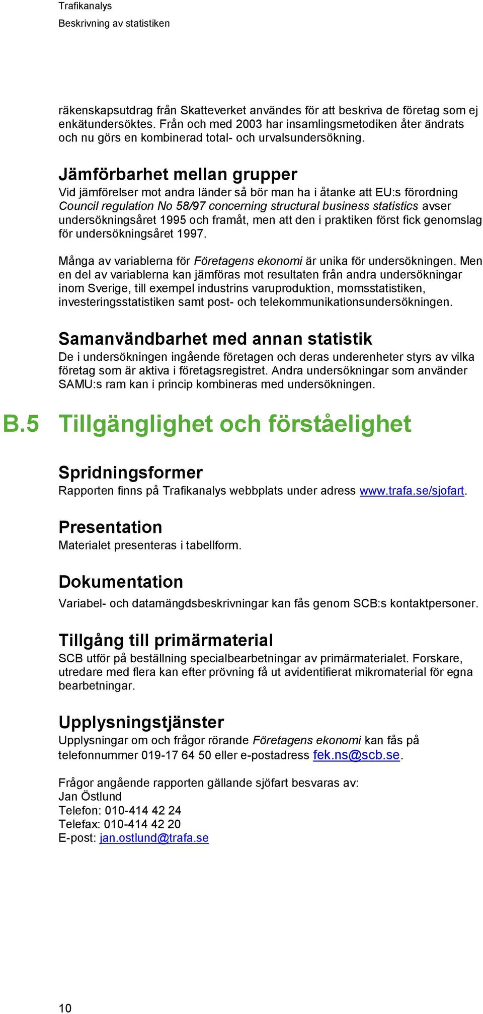 Jämförbarhet mellan grupper Vid jämförelser mot andra länder så bör man ha i åtanke att EU:s förordning Council regulation No 58/97 concerning structural business statistics avser undersökningsåret