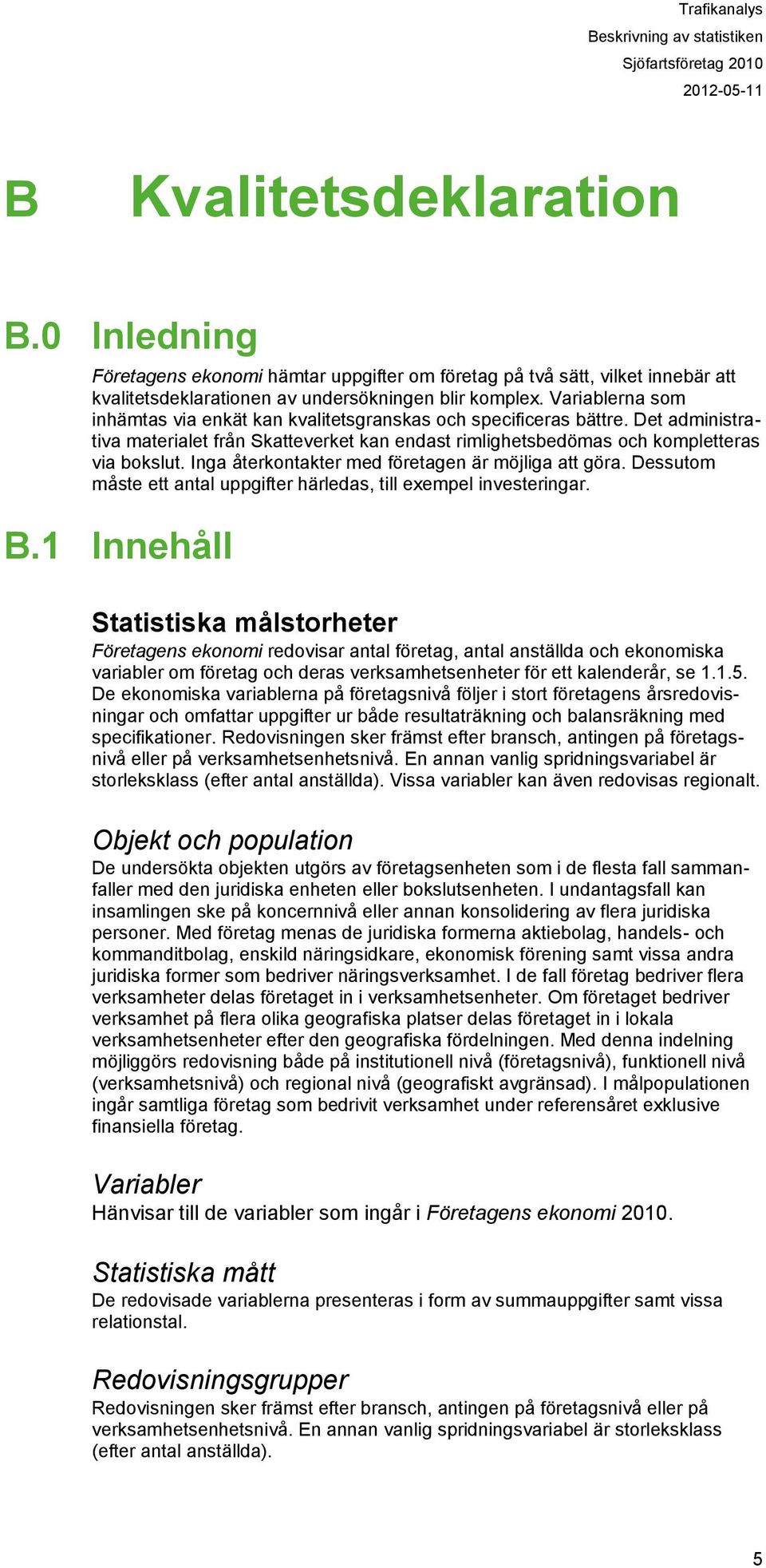 Variablerna som inhämtas via enkät kan kvalitetsgranskas och specificeras bättre. Det administrativa materialet från Skatteverket kan endast rimlighetsbedömas och kompletteras via bokslut.