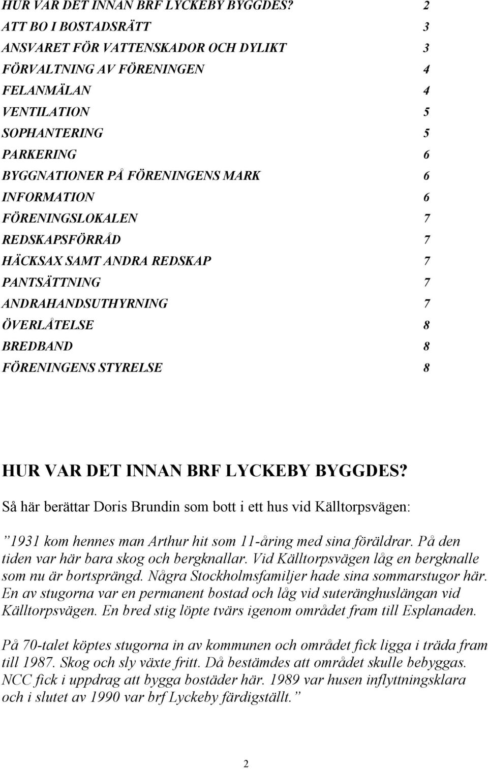 FÖRENINGSLOKALEN 7 REDSKAPSFÖRRÅD 7 HÄCKSAX SAMT ANDRA REDSKAP 7 PANTSÄTTNING 7 ANDRAHANDSUTHYRNING 7 ÖVERLÅTELSE 8 BREDBAND 8 FÖRENINGENS STYRELSE 8  Så här berättar Doris Brundin som bott i ett hus