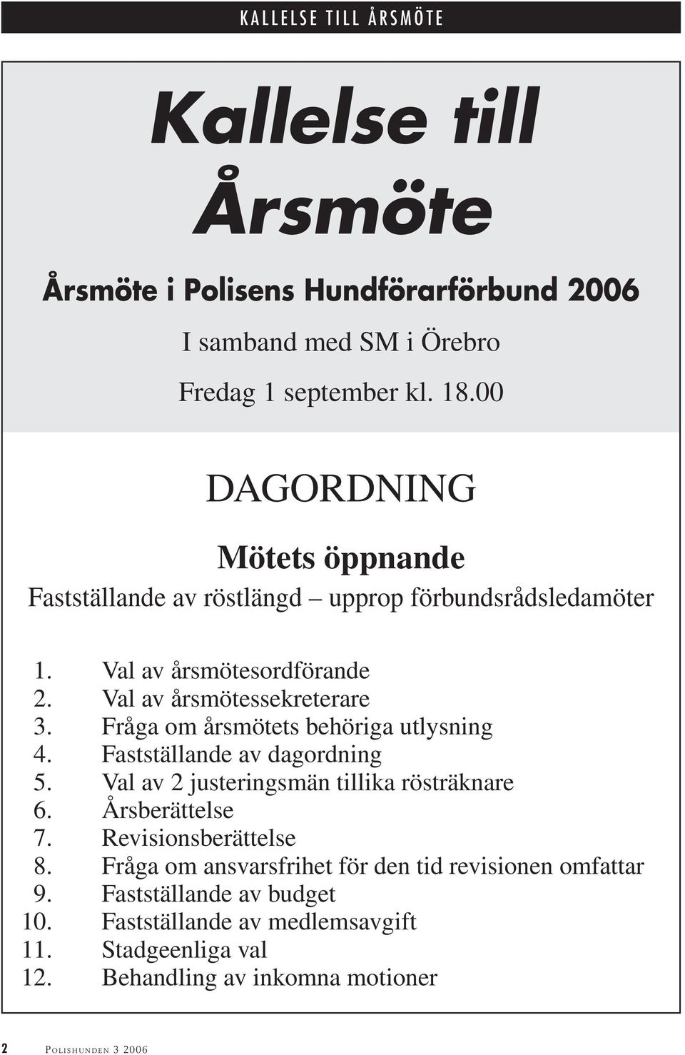 Fråga om årsmötets behöriga utlysning 4. Fastställande av dagordning 5. Val av 2 justeringsmän tillika rösträknare 6. Årsberättelse 7.