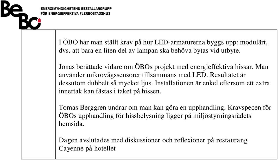 Resultatet är dessutom dubbelt så mycket ljus. Installationen är enkel eftersom ett extra innertak kan fästas i taket på hissen.