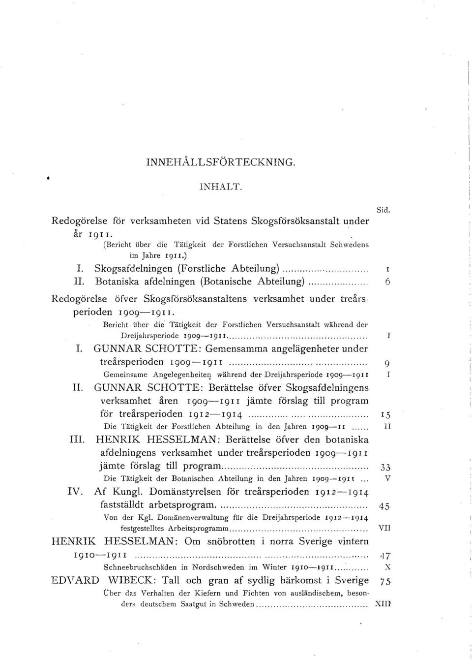 Bericht iiber die Tätigkeit der Forstlichen Versuchsanstalt während der Dreijahrsperiode 1909-1911.... I. GUNNAR SCHOTTE: Gemensamma angelägenheter under treårsperioden I 909- I 911....................................... 9 II.