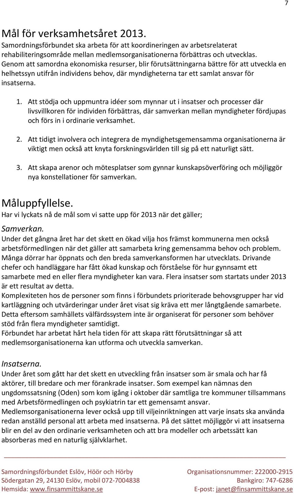 Att stödja och uppmuntra idéer som mynnar ut i insatser och processer där livsvillkoren för individen förbättras, där samverkan mellan myndigheter fördjupas och förs in i ordinarie verksamhet. 2.