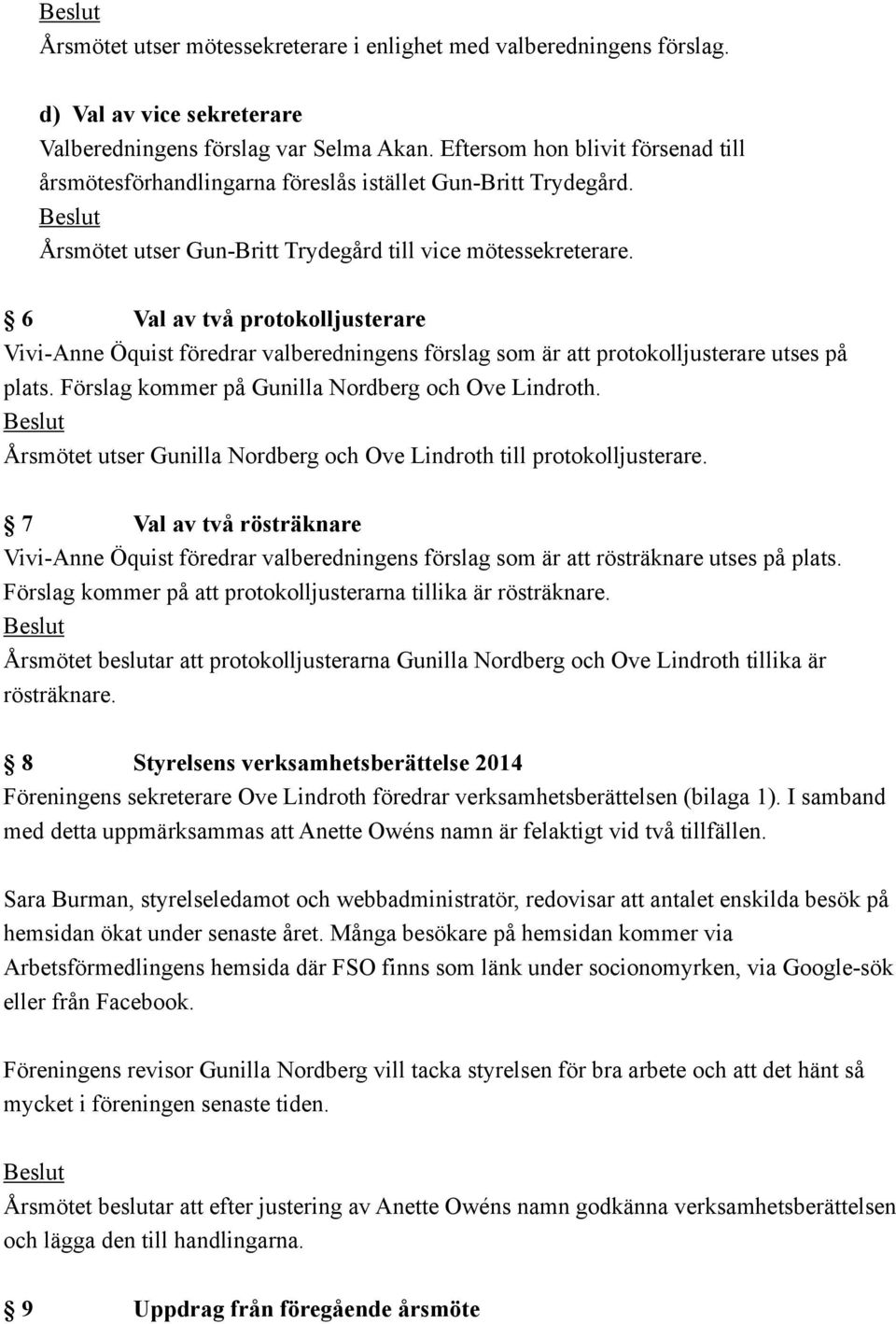 6 Val av två protokolljusterare Vivi-Anne Öquist föredrar valberedningens förslag som är att protokolljusterare utses på plats. Förslag kommer på Gunilla Nordberg och Ove Lindroth.