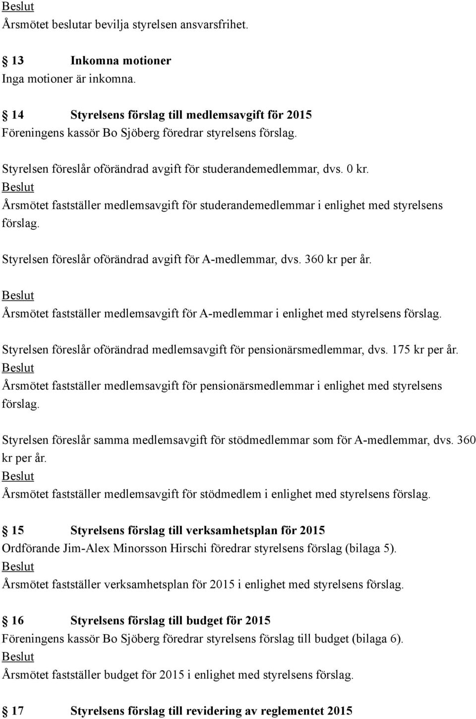 Årsmötet fastställer medlemsavgift för studerandemedlemmar i enlighet med styrelsens förslag. Styrelsen föreslår oförändrad avgift för A-medlemmar, dvs. 360 kr per år.