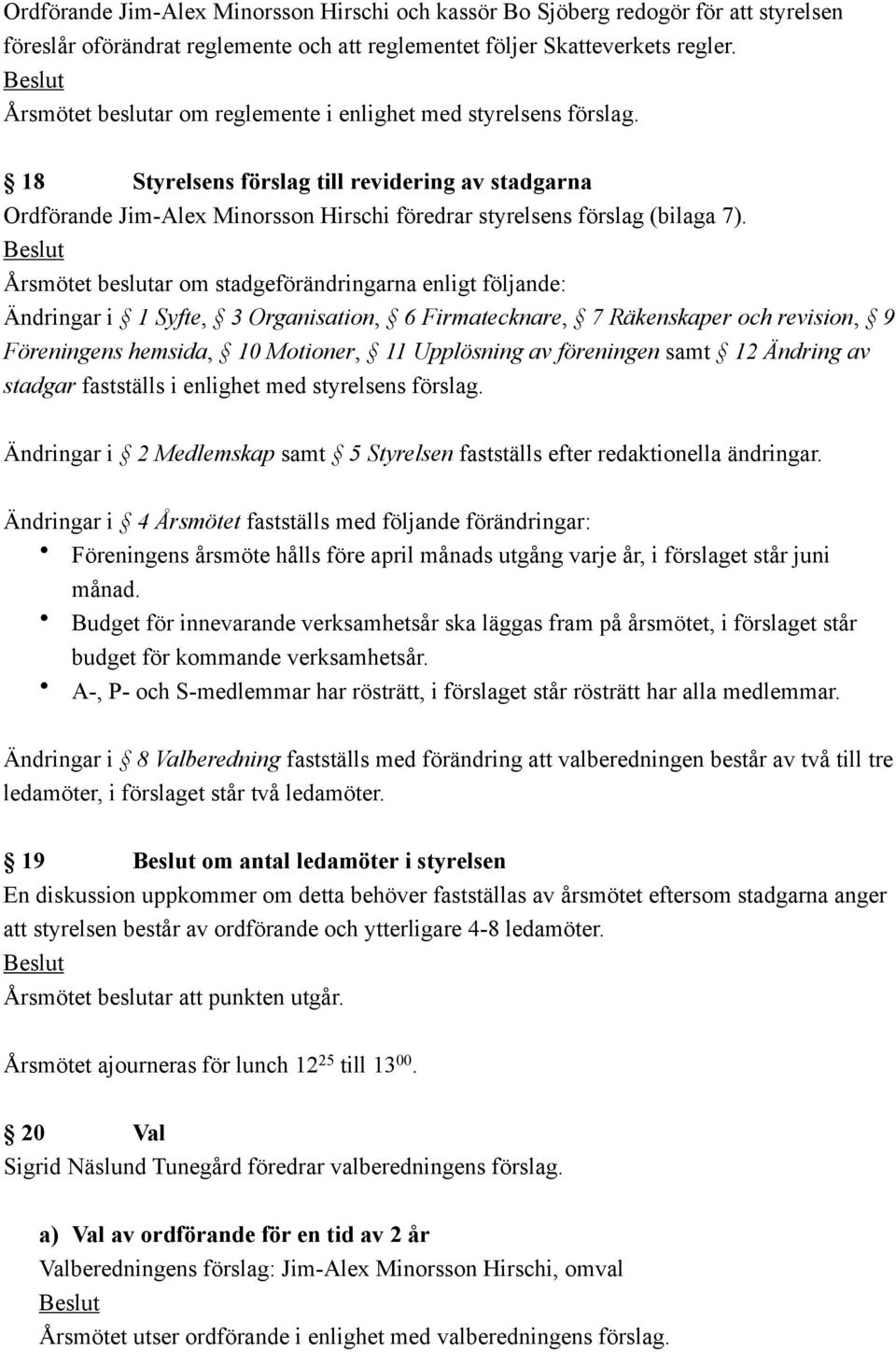 Årsmötet beslutar om stadgeförändringarna enligt följande: Ändringar i 1 Syfte, 3 Organisation, 6 Firmatecknare, 7 Räkenskaper och revision, 9 Föreningens hemsida, 10 Motioner, 11 Upplösning av