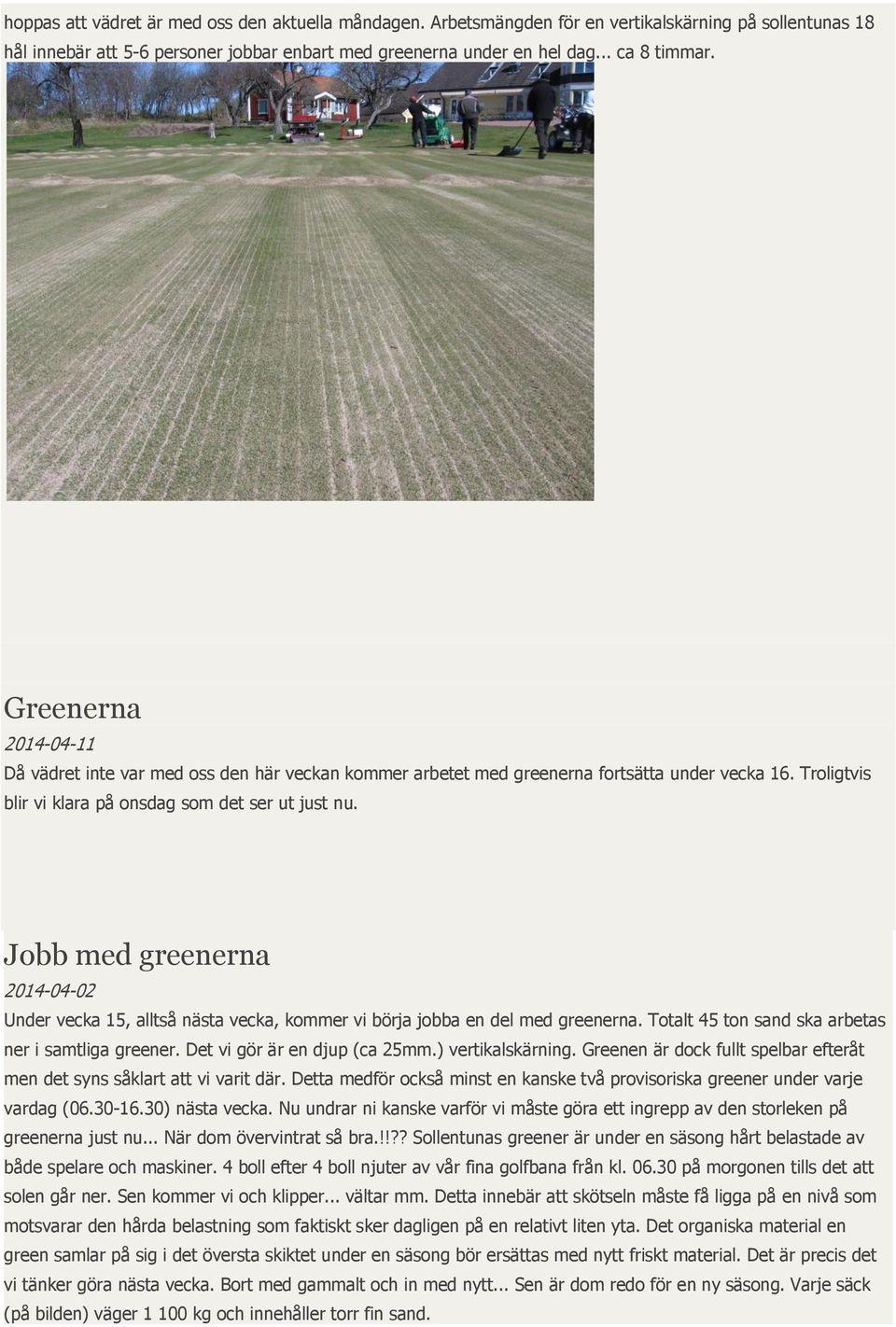 Jobb med greenerna 2014-04-02 Under vecka 15, alltså nästa vecka, kommer vi börja jobba en del med greenerna. Totalt 45 ton sand ska arbetas ner i samtliga greener. Det vi gör är en djup (ca 25mm.