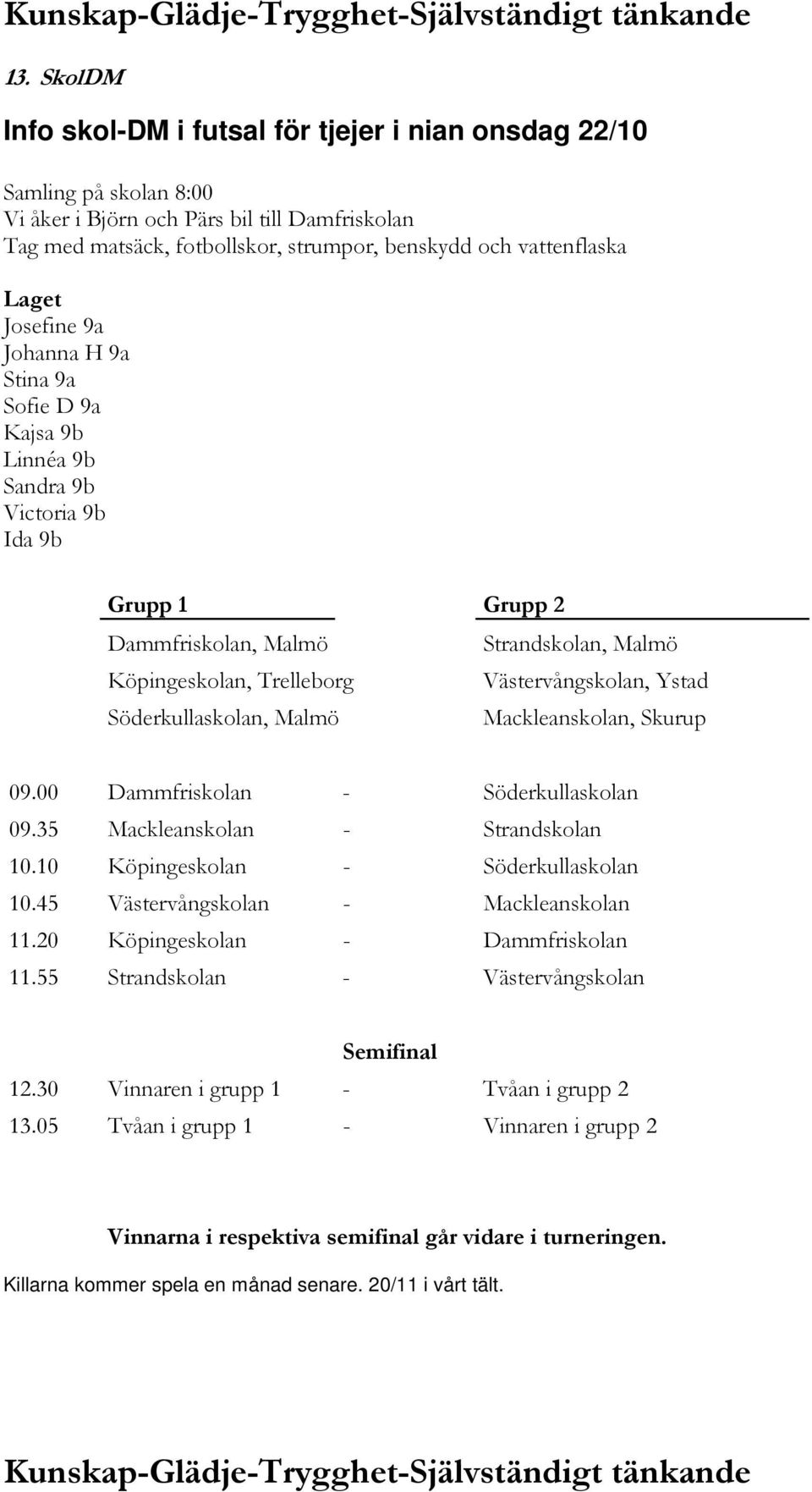 Ystad Söderkullaskolan, Malmö Mackleanskolan, Skurup 09.00 Dammfriskolan - Söderkullaskolan 09.35 Mackleanskolan - Strandskolan 10.10 Köpingeskolan - Söderkullaskolan 10.