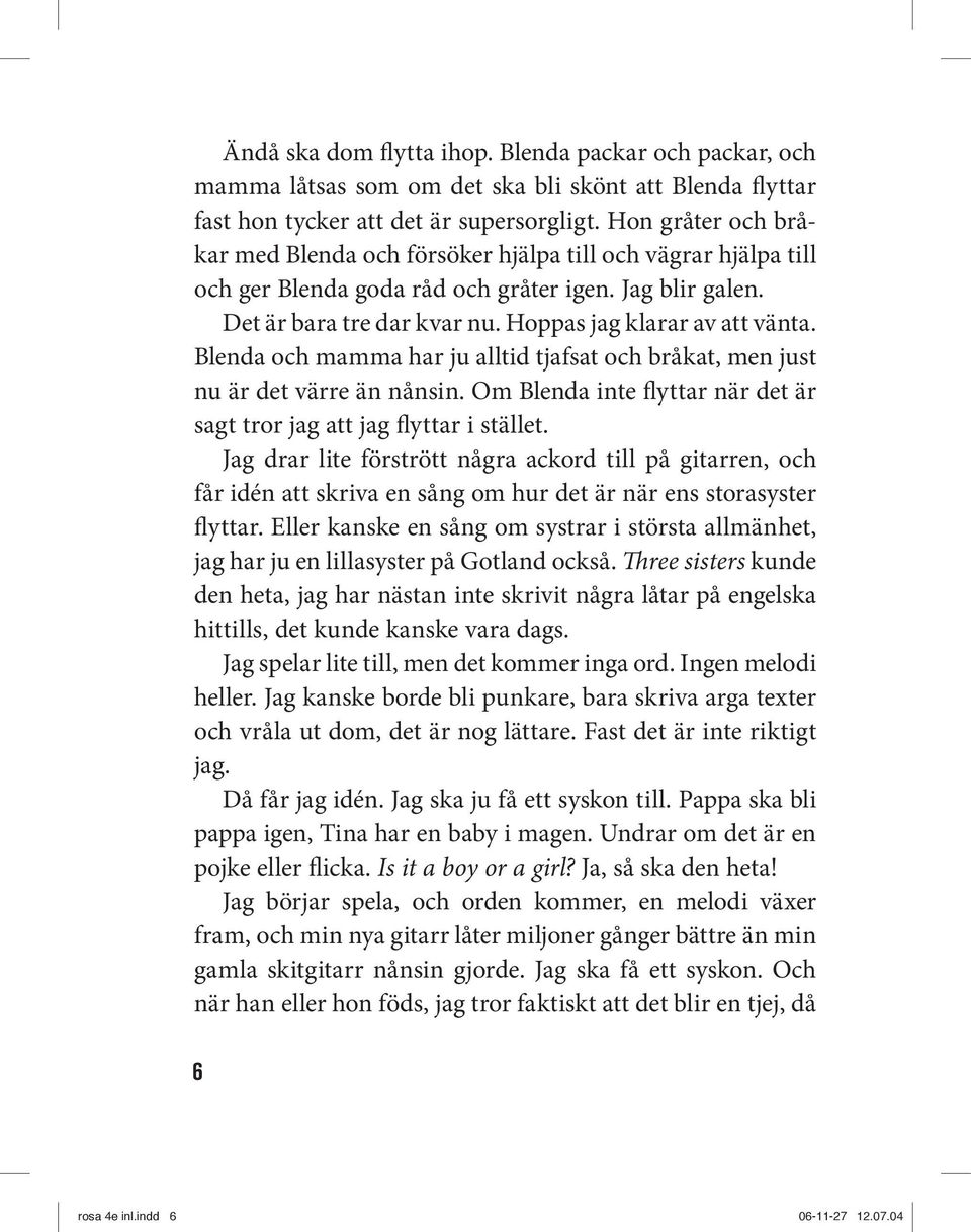 Blenda och mamma har ju alltid tjafsat och bråkat, men just nu är det värre än nånsin. Om Blenda inte flyttar när det är sagt tror jag att jag flyttar i stället.