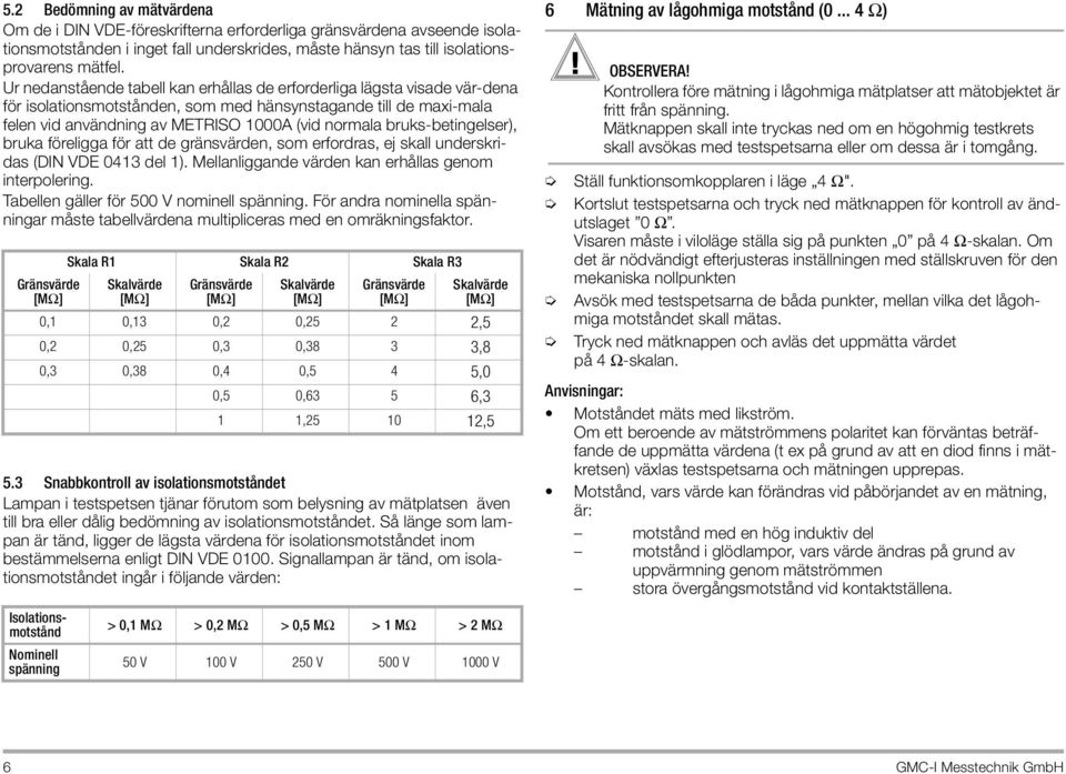 bruks-betingelser), bruka föreligga för att de gränsvärden, som erfordras, ej skall underskridas (DIN VDE 0413 del 1). Mellanliggande värden kan erhållas genom interpolering.