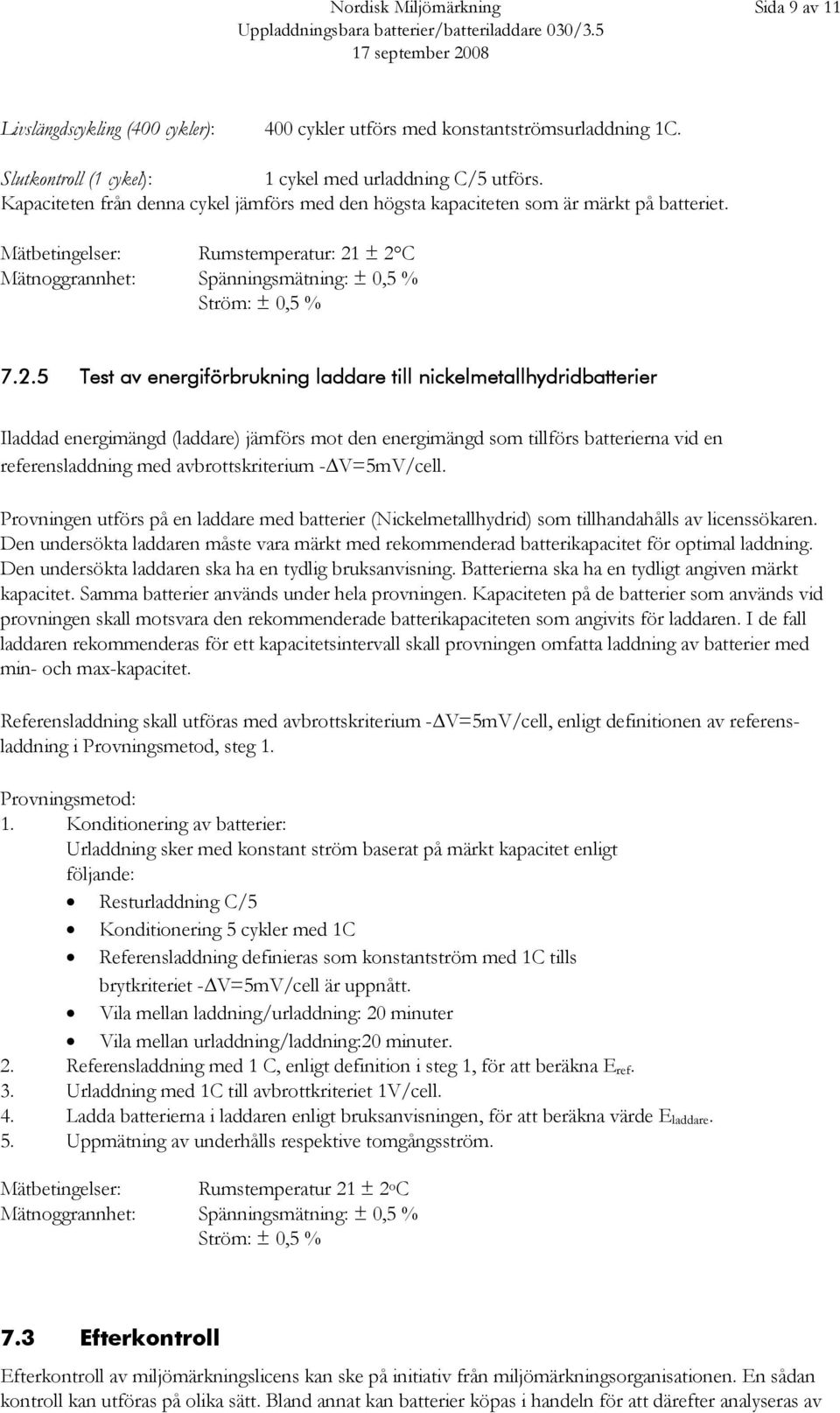 ± 2 C Mätnoggrannhet: Spänningsmätning: ± 0,5 % Ström: ± 0,5 % 7.2.5 Test av energiförbrukning laddare till nickelmetallhydridbatterier Iladdad energimängd (laddare) jämförs mot den energimängd som