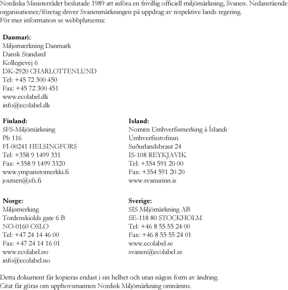 dk Finland: SFS-Miljömärkning Pb 116 FI-00241 HELSINGFORS Tel: +358 9 1499 331 Fax: +358 9 1499 3320 www.ymparistomerkki.fi joutsen@sfs.