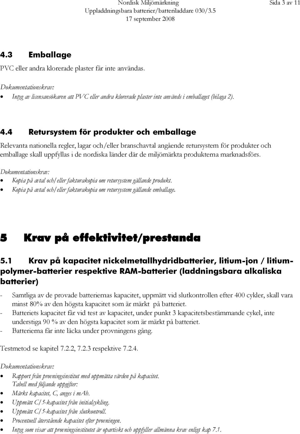 4 Retursystem för produkter och emballage Relevanta nationella regler, lagar och/eller branschavtal angående retursystem för produkter och emballage skall uppfyllas i de nordiska länder där de