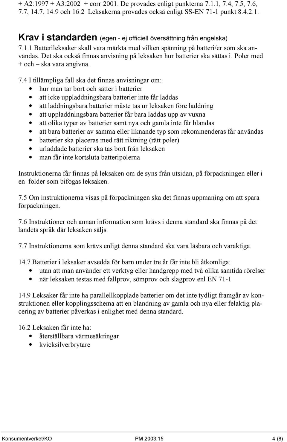 4 I tillämpliga fall ska det finnas anvisningar om: hur man tar bort och sätter i batterier att icke uppladdningsbara batterier inte får laddas att laddningsbara batterier måste tas ur leksaken före