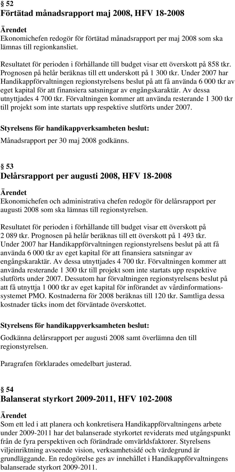 Under 2007 har Handikappförvaltningen regionstyrelsens beslut på att få använda 6 000 tkr av eget kapital för att finansiera satsningar av engångskaraktär. Av dessa utnyttjades 4 700 tkr.