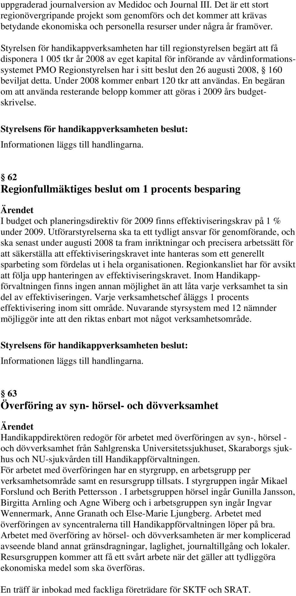 Styrelsen för handikappverksamheten har till regionstyrelsen begärt att få disponera 1 005 tkr år 2008 av eget kapital för införande av vårdinformationssystemet PMO Regionstyrelsen har i sitt beslut