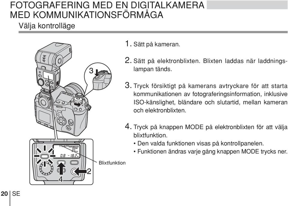 Tryck försiktigt på kamerans avtryckare för att starta kommunikationen av fotograferingsinformation, inklusive ISO-känslighet, bländare