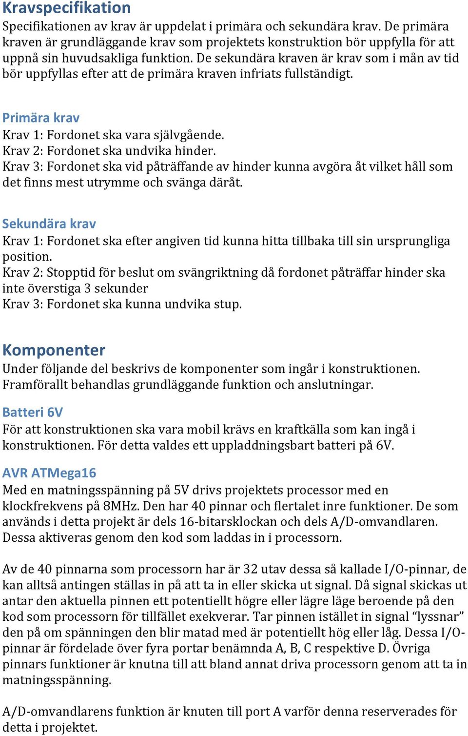 De sekundära kraven är krav som i mån av tid bör uppfyllas efter att de primära kraven infriats fullständigt. Primära krav Krav 1: Fordonet ska vara självgående. Krav 2: Fordonet ska undvika hinder.