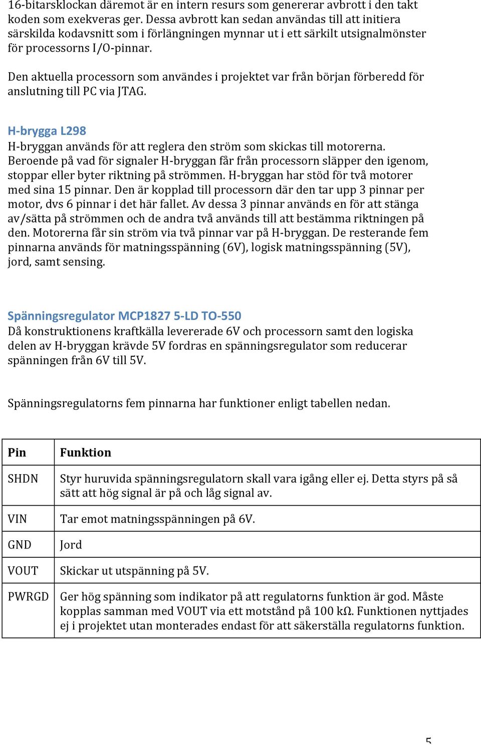 Den aktuella processorn som användes i projektet var från början förberedd för anslutning till PC via JTAG. H- brygga L298 H- bryggan används för att reglera den ström som skickas till motorerna.