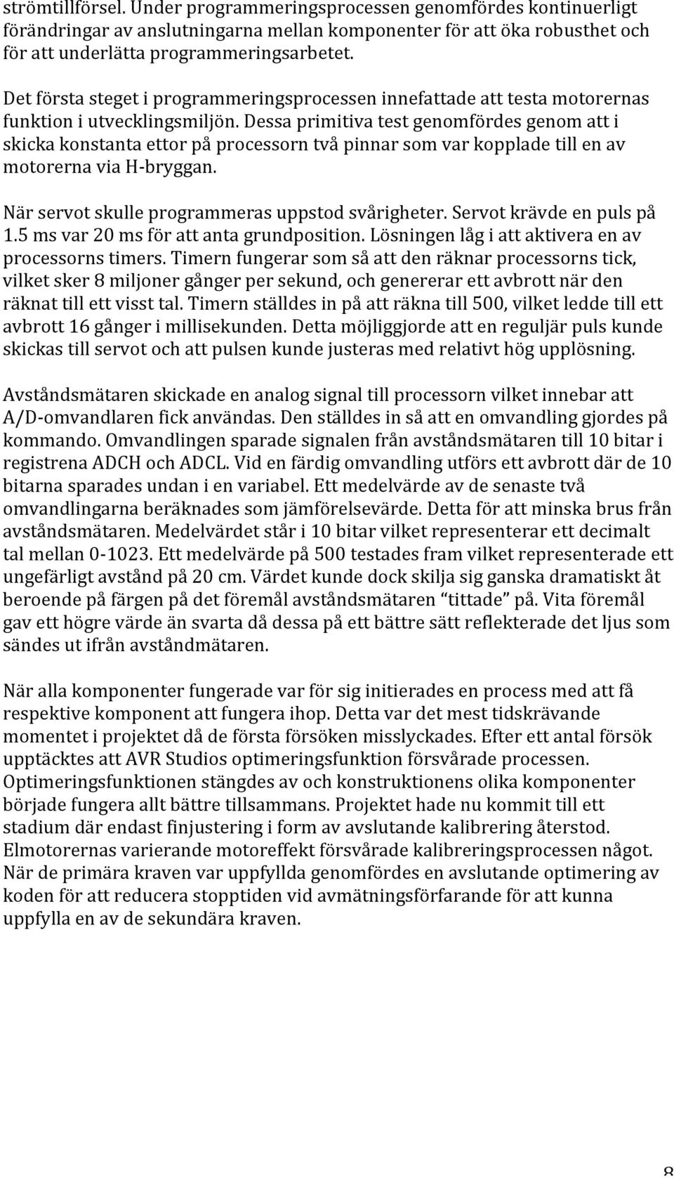 Dessa primitiva test genomfördes genom att i skicka konstanta ettor på processorn två pinnar som var kopplade till en av motorerna via H- bryggan. När servot skulle programmeras uppstod svårigheter.