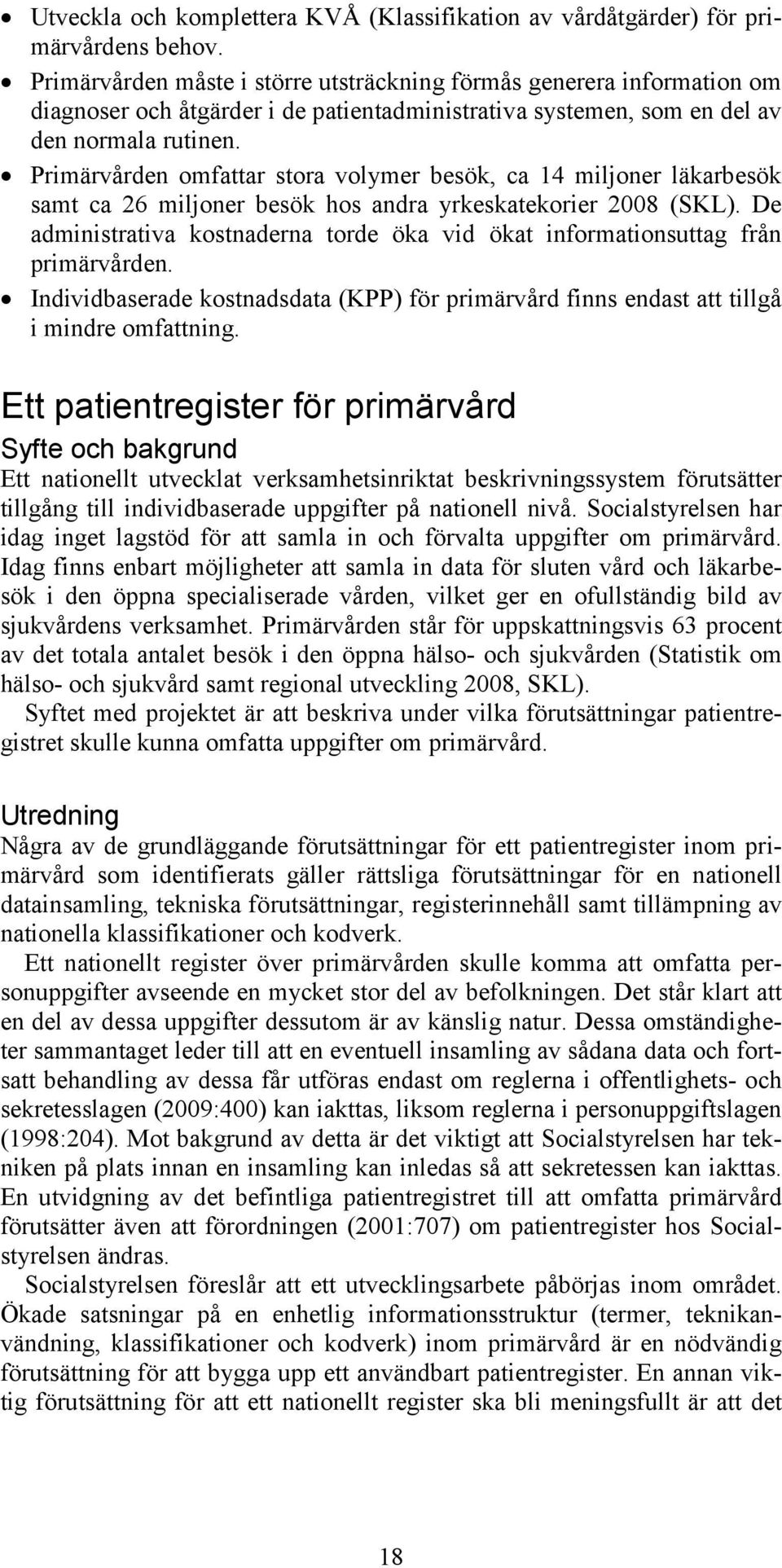 Primärvården omfattar stora volymer besök, ca 14 miljoner läkarbesök samt ca 26 miljoner besök hos andra yrkeskatekorier 2008 (SKL).