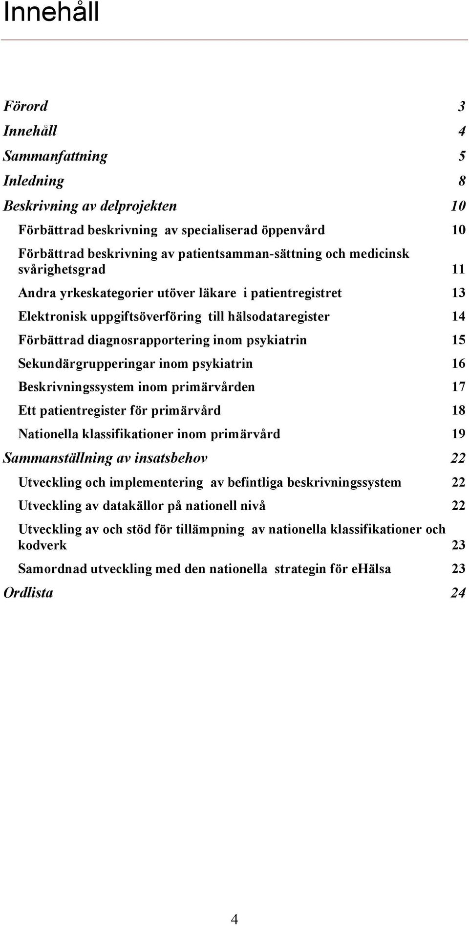 Sekundärgrupperingar inom psykiatrin 16 Beskrivningssystem inom primärvården 17 Ett patientregister för primärvård 18 Nationella klassifikationer inom primärvård 19 Sammanställning av insatsbehov 22