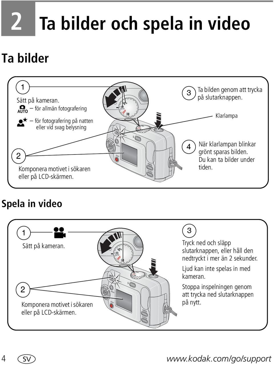 4 När klarlampan blinkar grönt sparas bilden. Du kan ta bilder under tiden. Spela in video 1 Sätt på kameran.