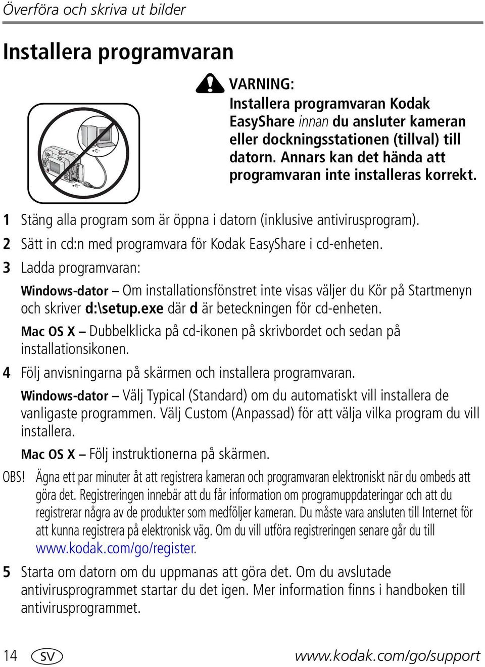 2 Sätt in cd:n med programvara för Kodak EasyShare i cd-enheten. 3 Ladda programvaran: Windows-dator Om installationsfönstret inte visas väljer du Kör på Startmenyn och skriver d:\setup.