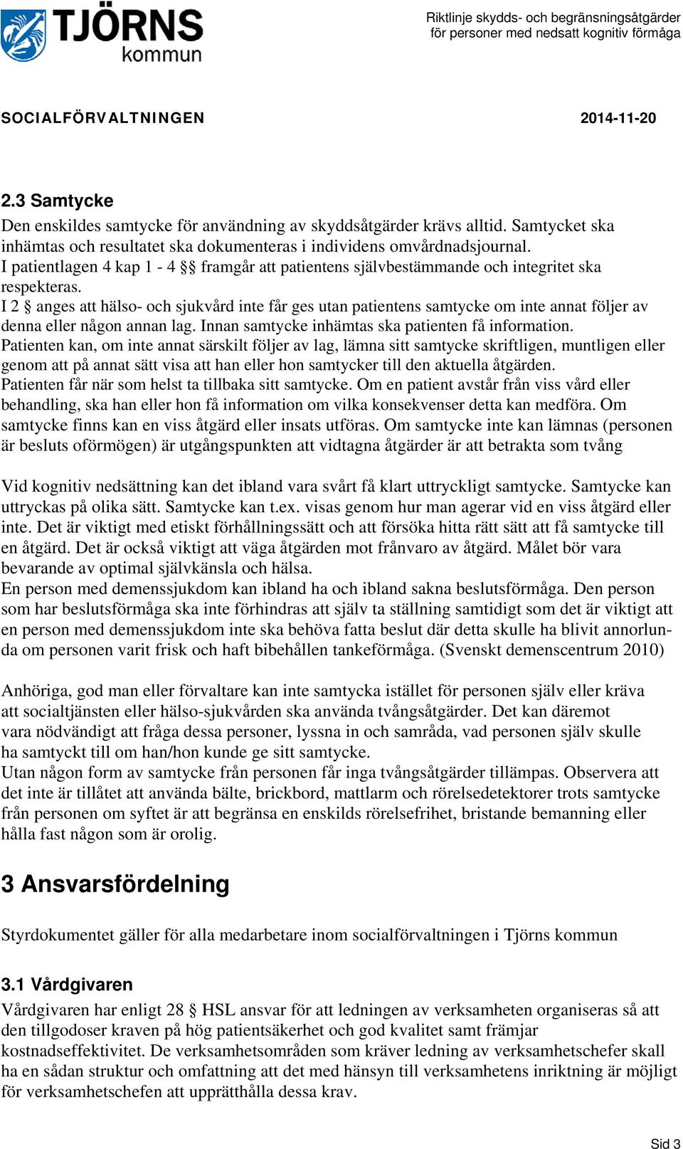 I 2 anges att hälso- och sjukvård inte får ges utan patientens samtycke om inte annat följer av denna eller någon annan lag. Innan samtycke inhämtas ska patienten få information.