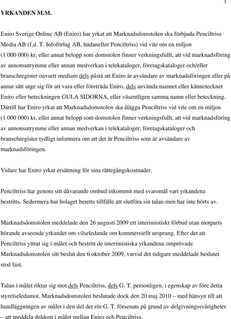 telekataloger, företagskataloger och/eller branschregister oavsett medium dels påstå att Eniro är avsändare av marknadsföringen eller på annat sätt utge sig för att vara eller företräda Eniro, dels