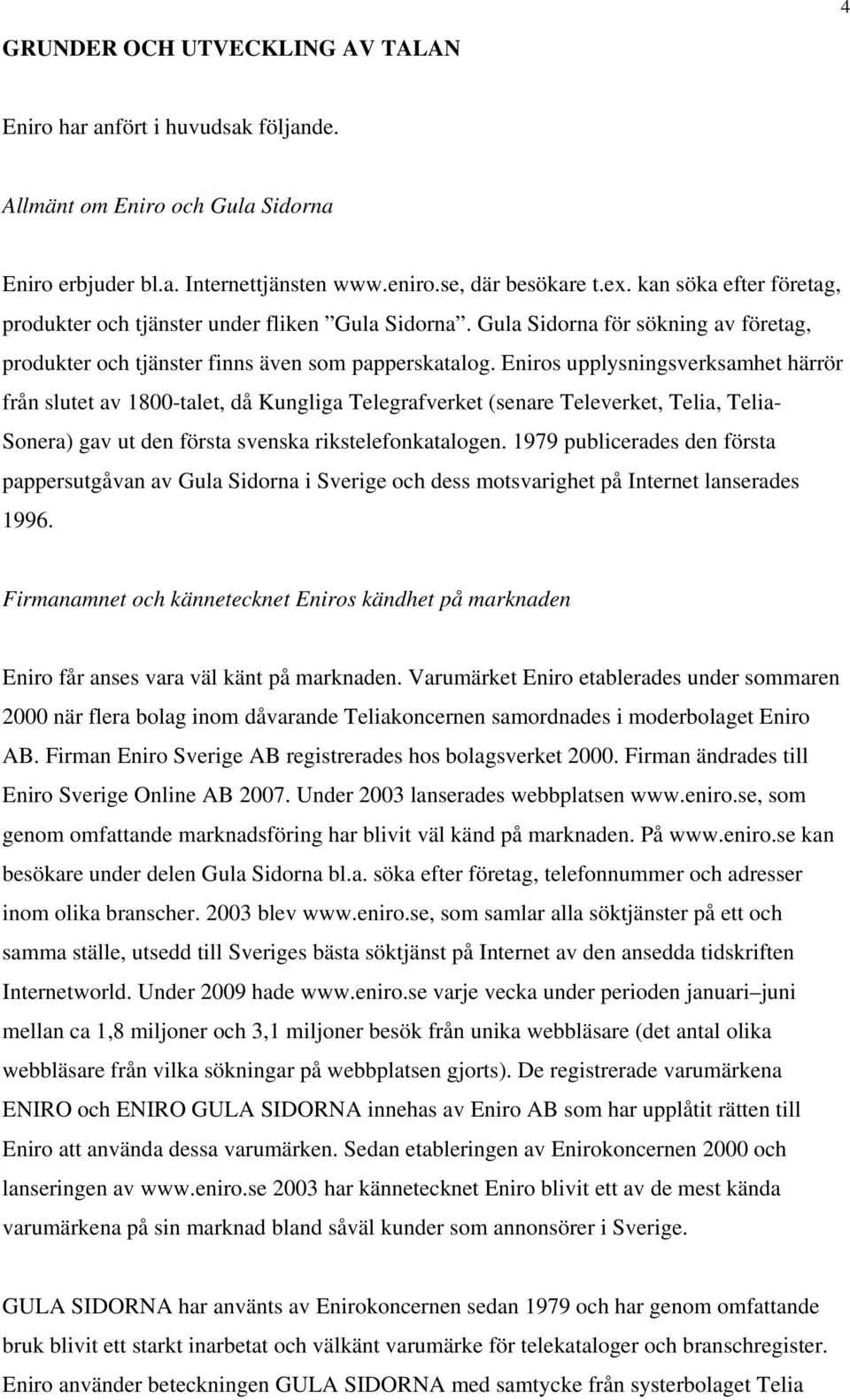 Eniros upplysningsverksamhet härrör från slutet av 1800-talet, då Kungliga Telegrafverket (senare Televerket, Telia, Telia- Sonera) gav ut den första svenska rikstelefonkatalogen.