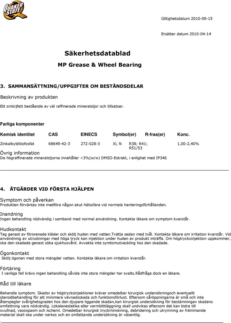 Zinkalkylditiofosfat 68649-42-3 272-028-3 Xi, N R38; R41; 1,00-2,40% R51/53 Övrig information De högraffinerade mineraloljorna innehåller <3%(w/w) DMSO-Estrakt, i enlighet med IP346 4.