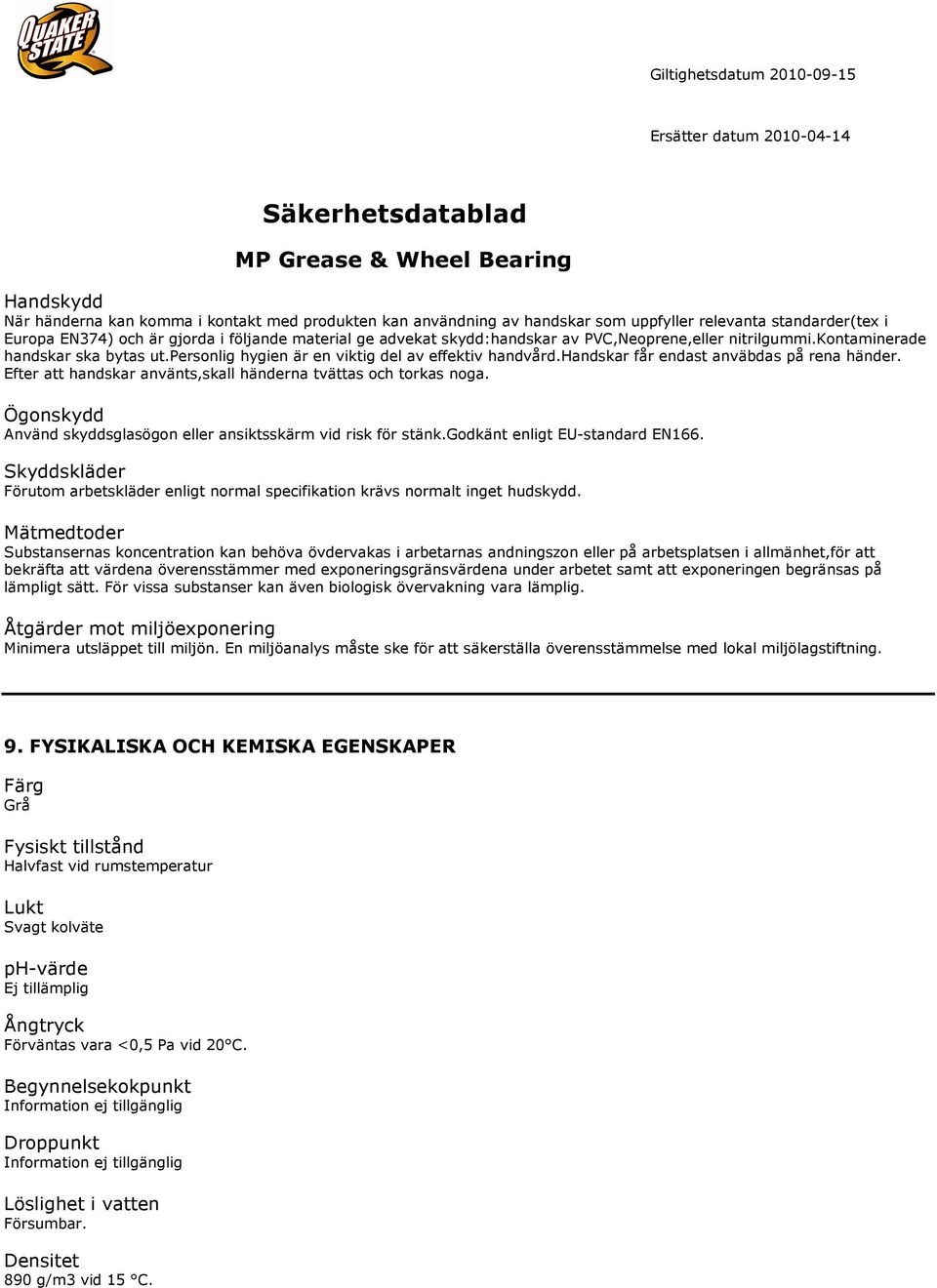 Efter att handskar använts,skall händerna tvättas och torkas noga. Ögonskydd Använd skyddsglasögon eller ansiktsskärm vid risk för stänk.godkänt enligt EU-standard EN166.