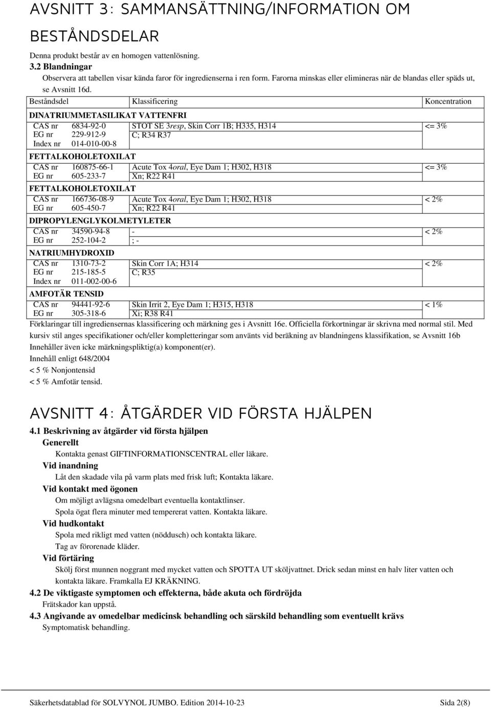 Beståndsdel Klassificering Koncentration DINATRIUMMETASILIKAT VATTENFRI CAS nr 6834-92-0 STOT SE 3resp, Skin Corr 1B; H335, H314 <= 3% EG nr 229-912-9 C; R34 R37 Index nr 014-010-00-8