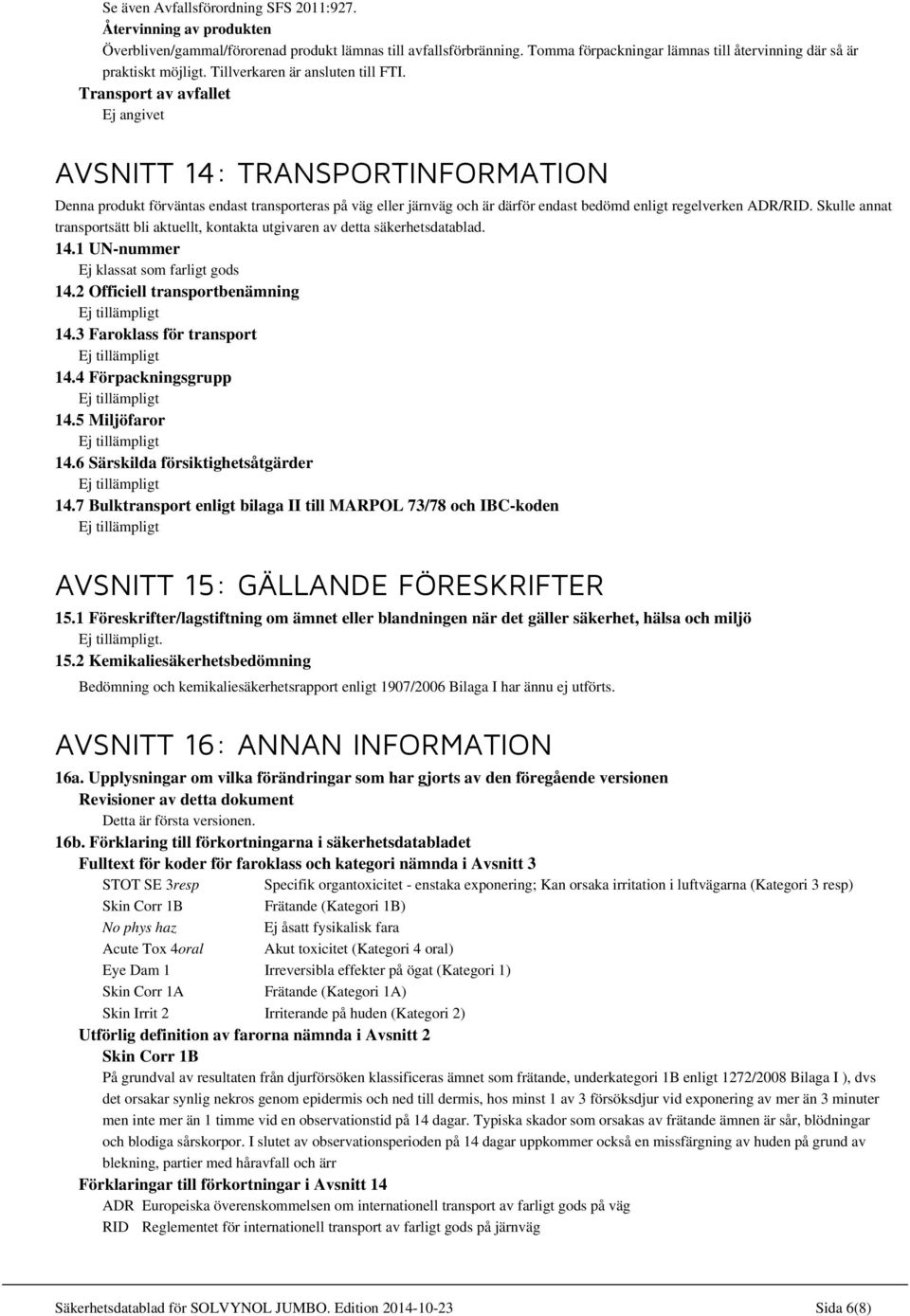 Transport av avfallet Ej angivet AVSNITT 14: TRANSPORTINFORMATION Denna produkt förväntas endast transporteras på väg eller järnväg och är därför endast bedömd enligt regelverken ADR/RID.