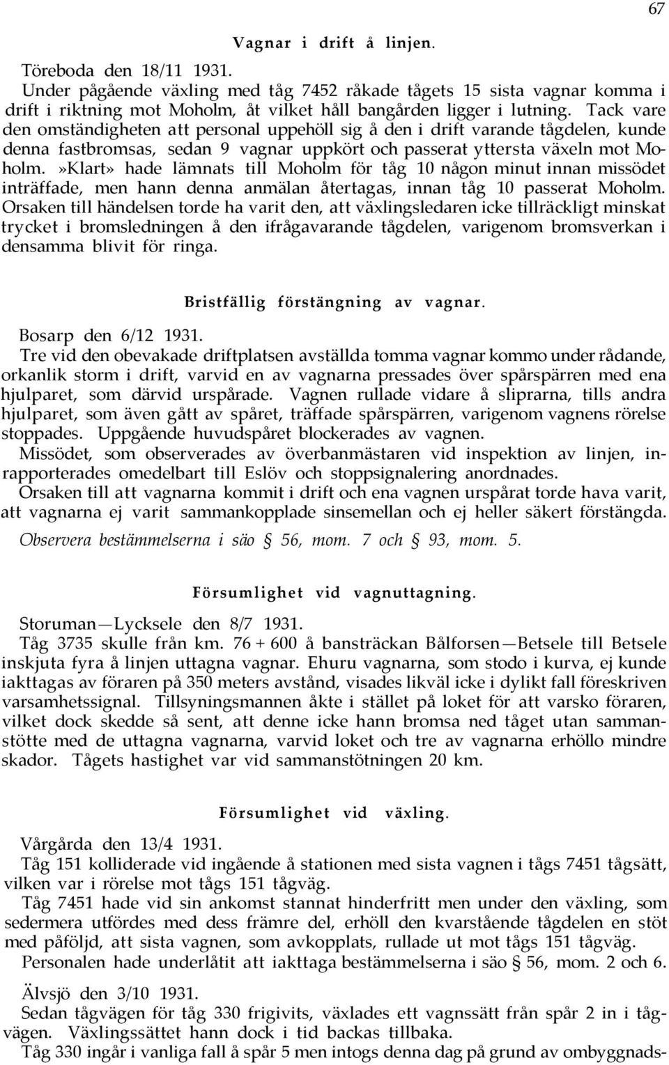 »Klart» hade lämnats till Moholm för tåg 10 någon minut innan missödet inträffade, men hann denna anmälan återtagas, innan tåg 10 passerat Moholm.