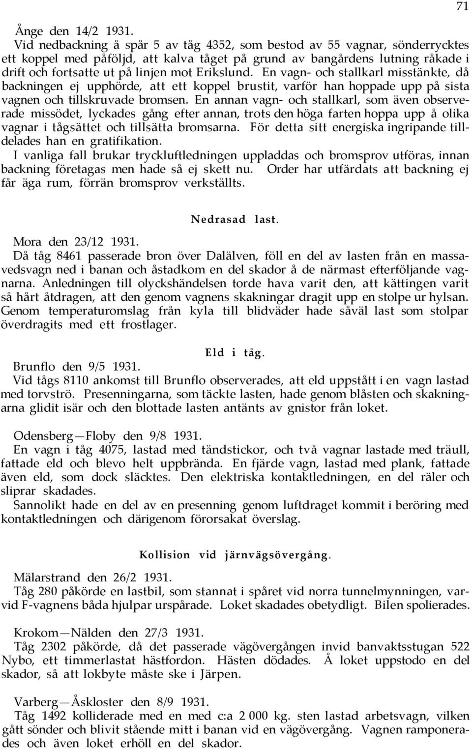 Erikslund. En vagn- och stallkarl misstänkte, då backningen ej upphörde, att ett koppel brustit, varför han hoppade upp på sista vagnen och tillskruvade bromsen.